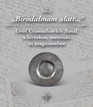 „Birodalmam alatt…” – Gróf Grassalkovich Antal a birtokos, mecénás és magánember