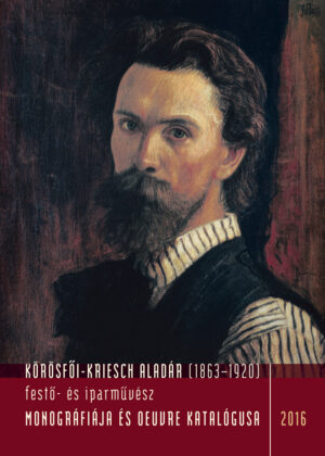 Körösfői-Kriesch Aladár (1863–1920) festő- és iparművész monográfiája és oeuvre katalógusa